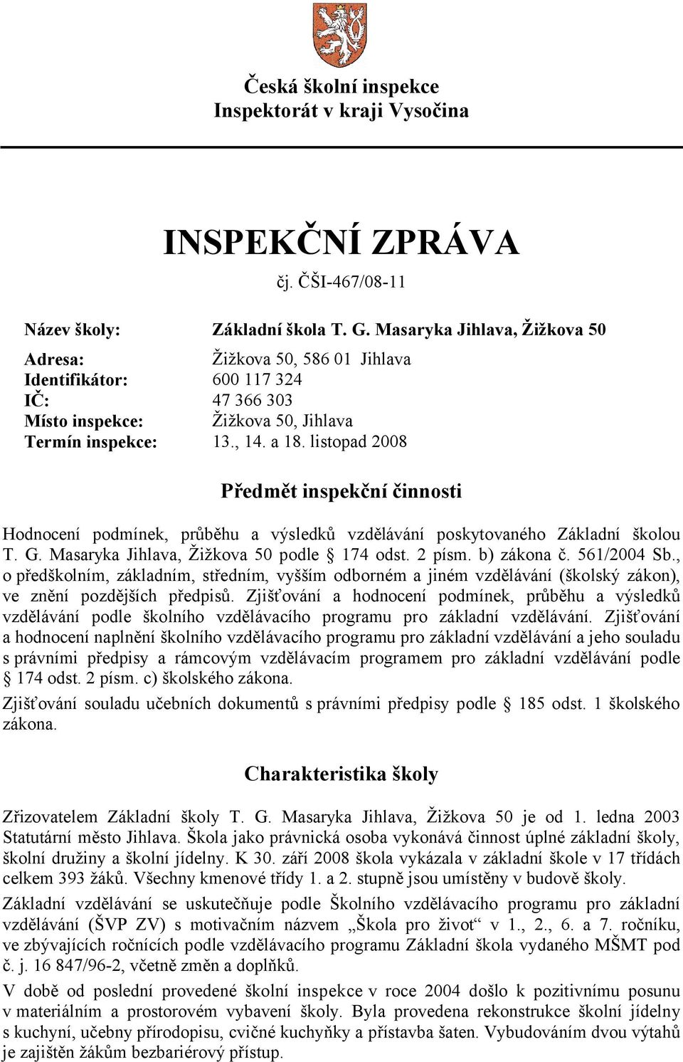 listopad 2008 Předmět inspekční činnosti Hodnocení podmínek, průběhu a výsledků vzdělávání poskytovaného Základní školou T. G. Masaryka Jihlava, Žižkova 50 podle 174 odst. 2 písm. b) zákona č.