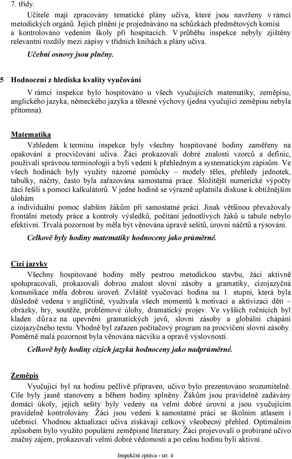 V průběhu inspekce nebyly zjištěny relevantní rozdíly mezi zápisy v třídních knihách a plány učiva. Učební osnovy jsou plněny.