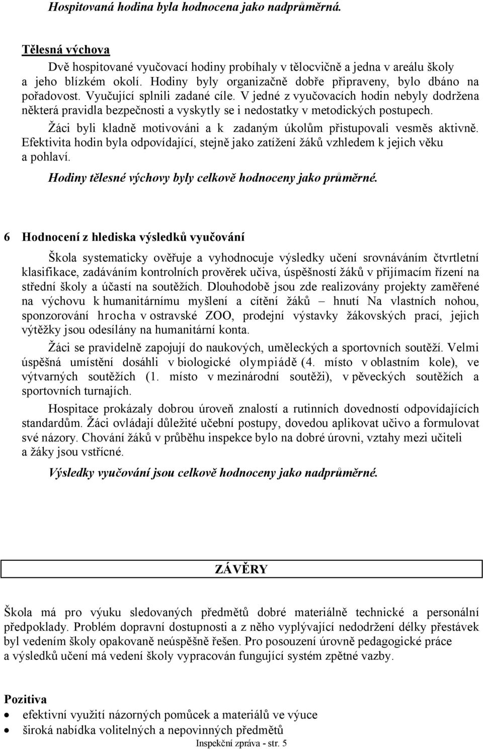 V jedné z vyučovacích hodin nebyly dodržena některá pravidla bezpečnosti a vyskytly se i nedostatky v metodických postupech. Žáci byli kladně motivováni a k zadaným úkolům přistupovali vesměs aktivně.
