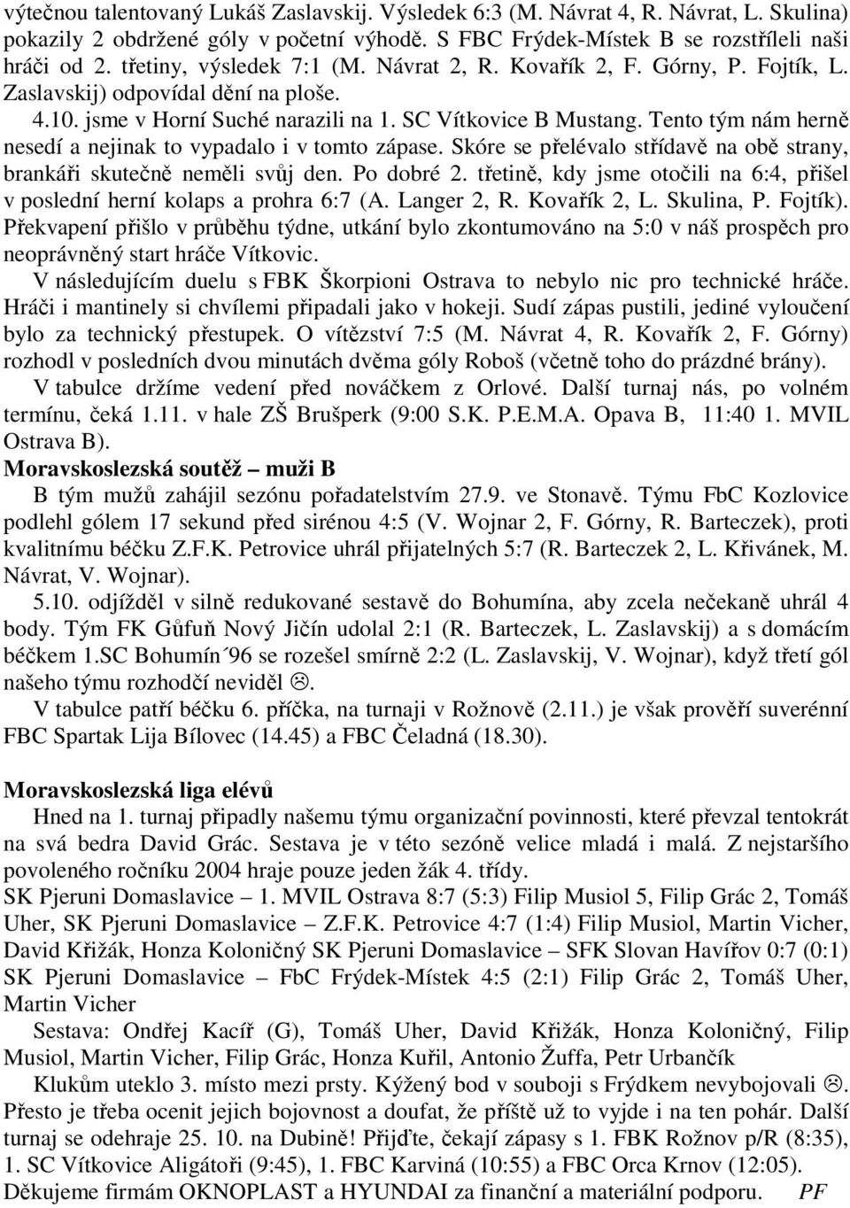Tento tým nám herně nesedí a nejinak to vypadalo i v tomto zápase. Skóre se přelévalo střídavě na obě strany, brankáři skutečně neměli svůj den. Po dobré 2.