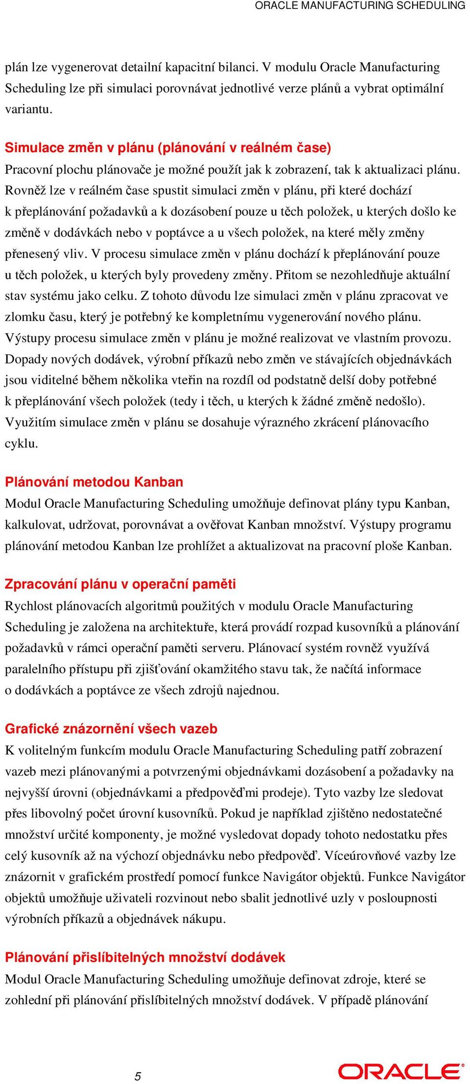 Rovnž lze v reálném ase spustit simulaci zmn v plánu, pi které dochází k peplánování požadavk a k dozásobení pouze u tch položek, u kterých došlo ke zmn v dodávkách nebo v poptávce a u všech položek,