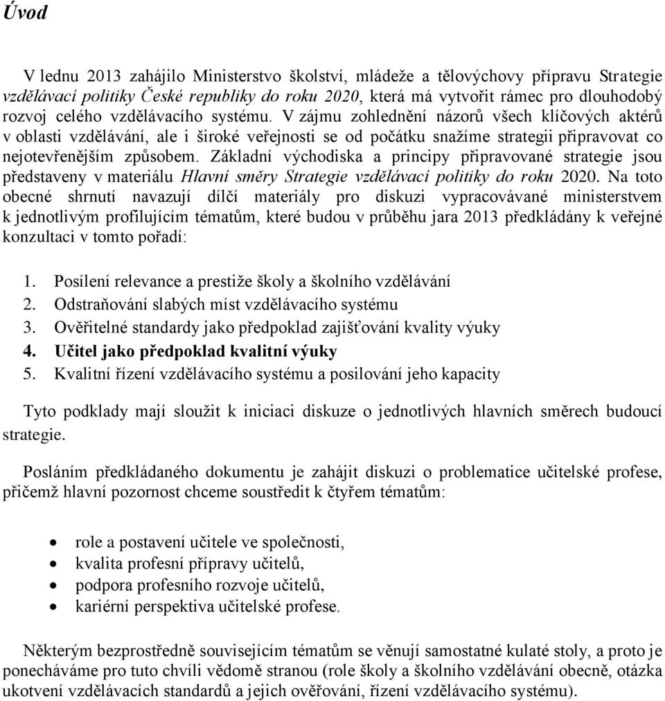 Základní východiska a principy připravované strategie jsou představeny v materiálu Hlavní směry Strategie vzdělávací politiky do roku 2020.