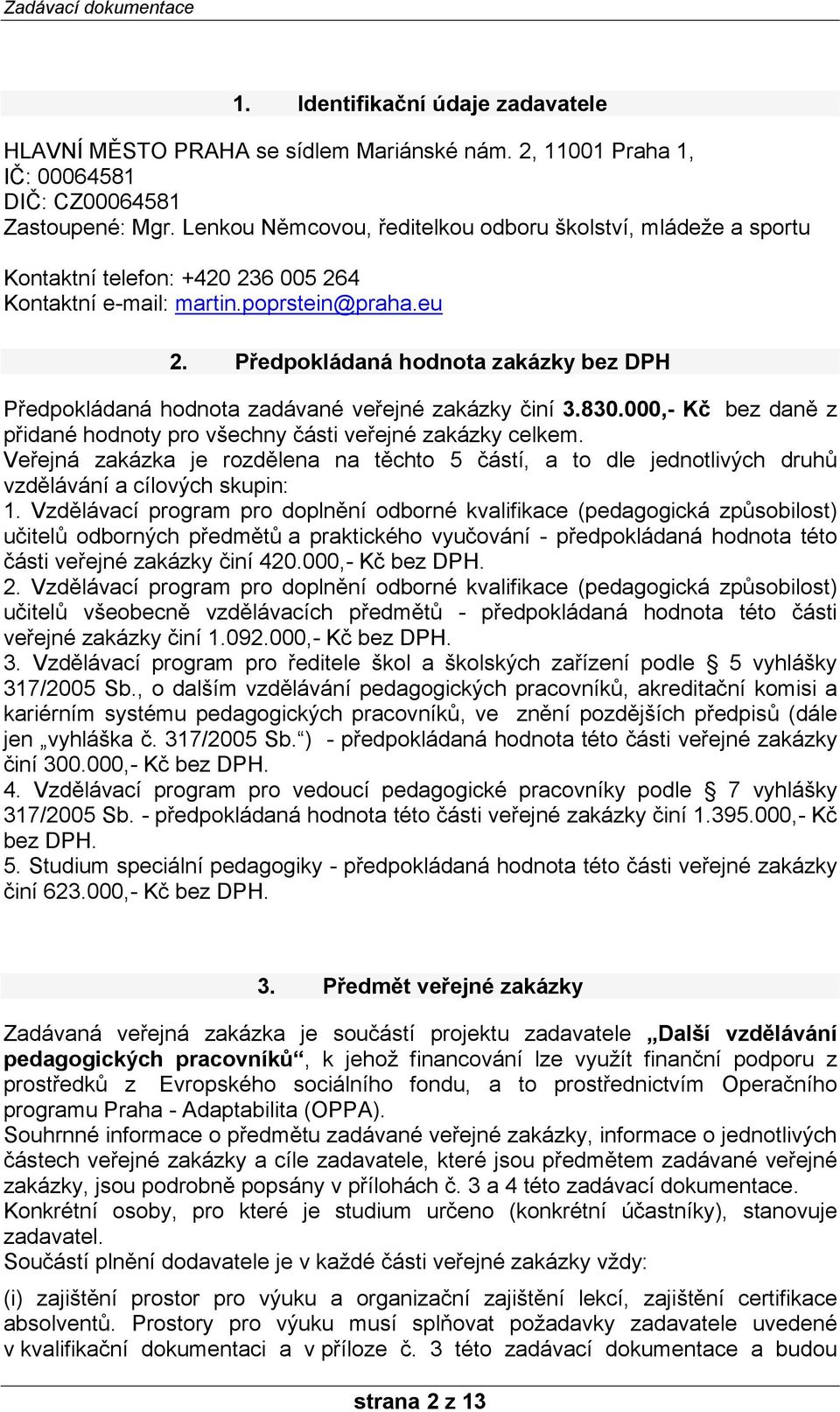 Předpokládaná hodnota zakázky bez DPH Předpokládaná hodnota zadávané veřejné zakázky činí 3.830.000,- Kč bez daně z přidané hodnoty pro všechny části veřejné zakázky celkem.