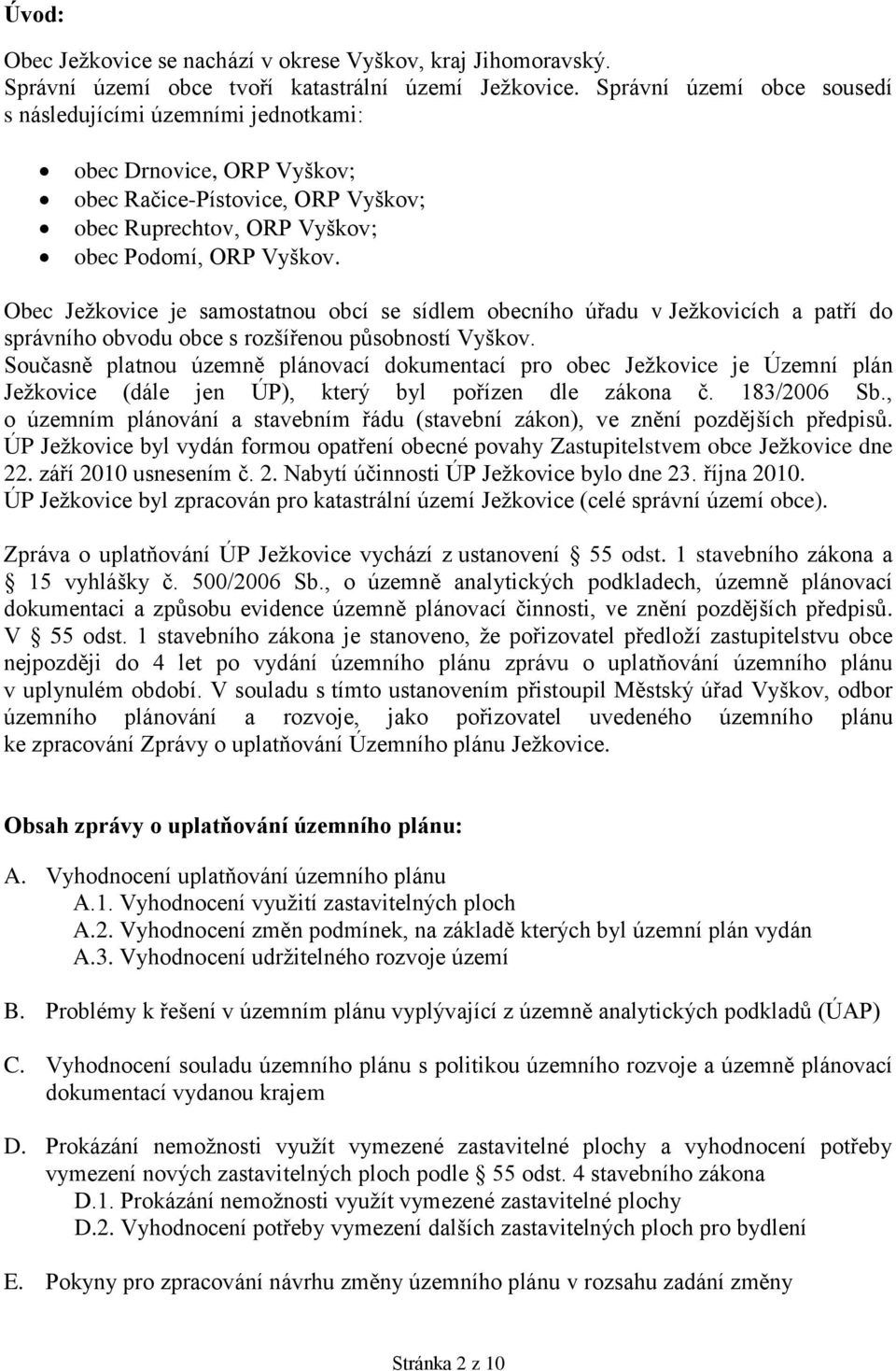 Obec Ježkovice je samostatnou obcí se sídlem obecního úřadu v Ježkovicích a patří do správního obvodu obce s rozšířenou působností Vyškov.