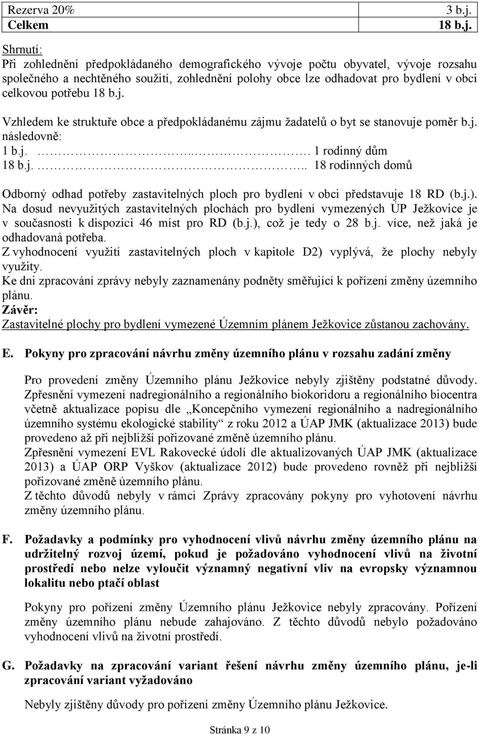 Shrnutí: Při zohlednění předpokládaného demografického vývoje počtu obyvatel, vývoje rozsahu společného a nechtěného soužití, zohlednění polohy obce lze odhadovat pro bydlení v obci celkovou potřebu 