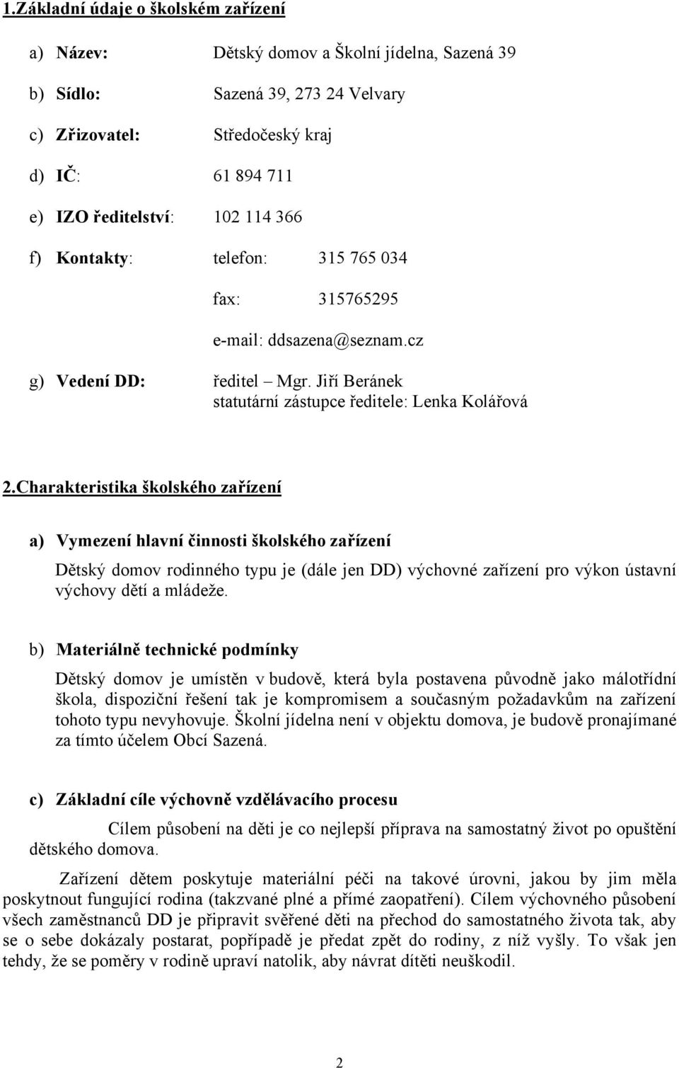 Charakteristika školského zařízení a) Vymezení hlavní činnosti školského zařízení Dětský domov rodinného typu je (dále jen DD) výchovné zařízení pro výkon ústavní výchovy dětí a mládeže.