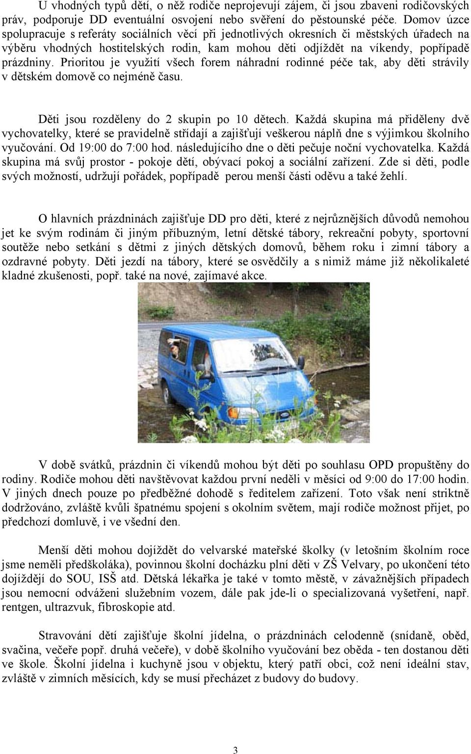 Prioritou je využití všech forem náhradní rodinné péče tak, aby děti strávily v dětském domově co nejméně času. Děti jsou rozděleny do 2 skupin po 10 dětech.