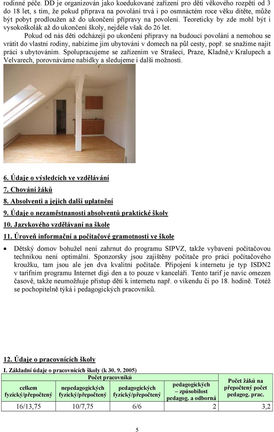 ukončení přípravy na povolení. Teoreticky by zde mohl být i vysokoškolák až do ukončení školy, nejdéle však do 26 let.