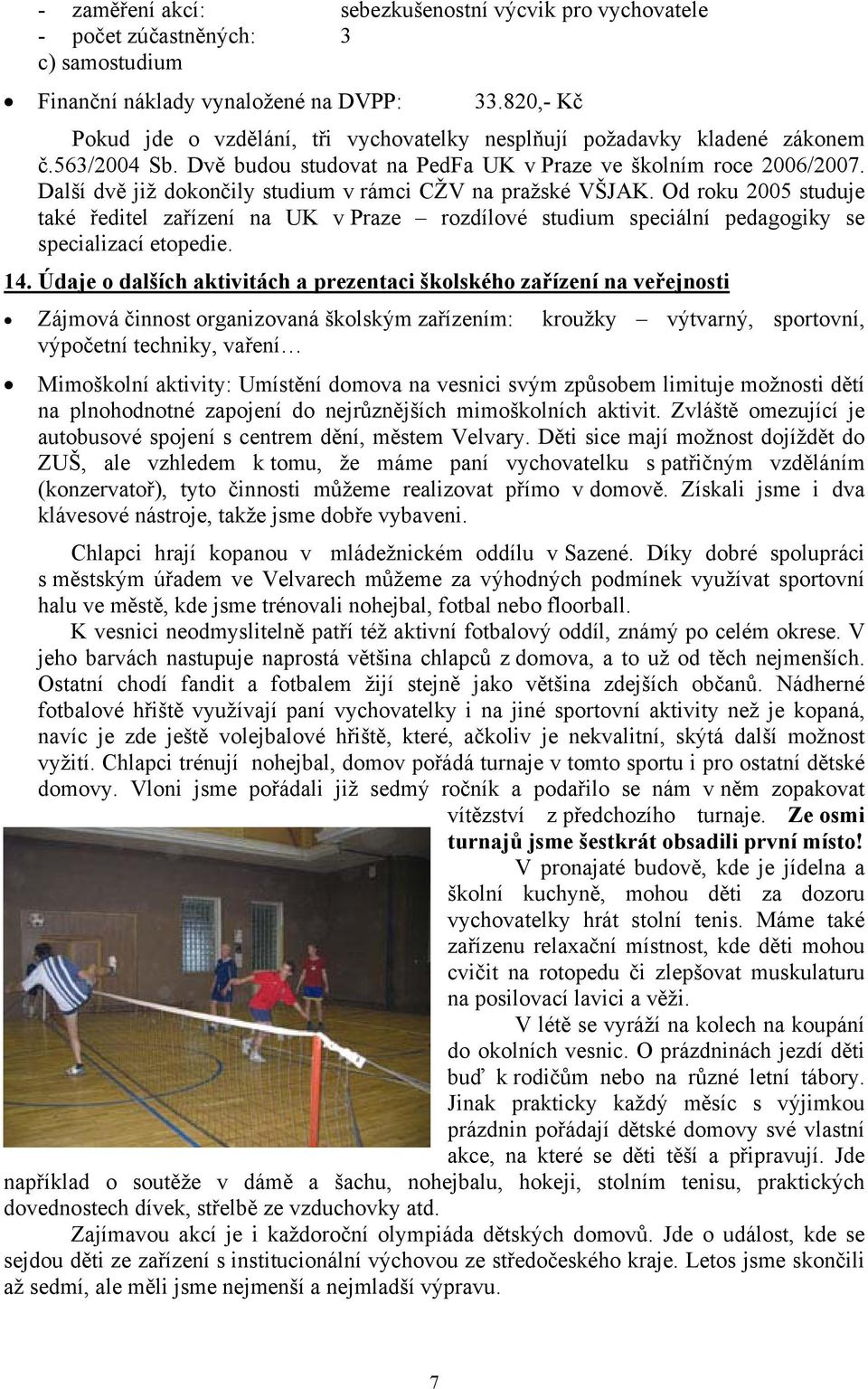 Další dvě již dokončily studium v rámci CŽV na pražské VŠJAK. Od roku 2005 studuje také ředitel zařízení na UK v Praze rozdílové studium speciální pedagogiky se specializací etopedie. 14.