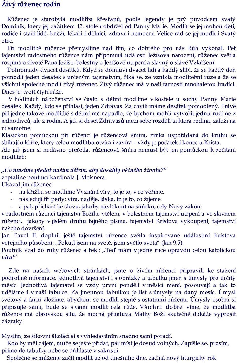 Pět tajemství radostného růžence nám připomíná události Ježíšova narození, růženec světla rozjímá o životě Pána Ježíše, bolestný o Ježíšově utrpení a slavný o slávě Vzkříšení.