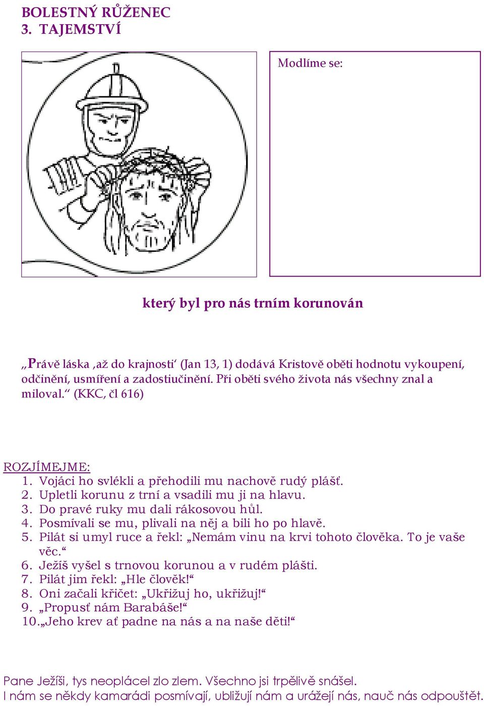 Do pravé ruky mu dali rákosovou hůl. 4. Posmívali se mu, plivali na něj a bili ho po hlavě. 5. Pilát si umyl ruce a řekl: Nemám vinu na krvi tohoto člověka. To je vaše věc. 6.