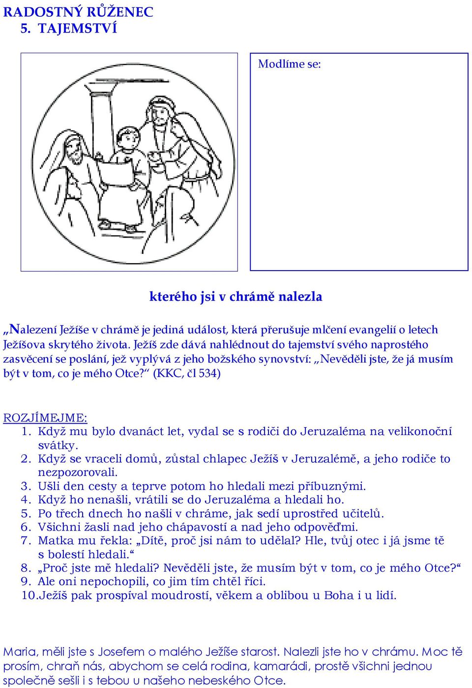 Když mu bylo dvanáct let, vydal se s rodiči do Jeruzaléma na velikonoční svátky. 2. Když se vraceli domů, zůstal chlapec Ježíš v Jeruzalémě, a jeho rodiče to nezpozorovali. 3.