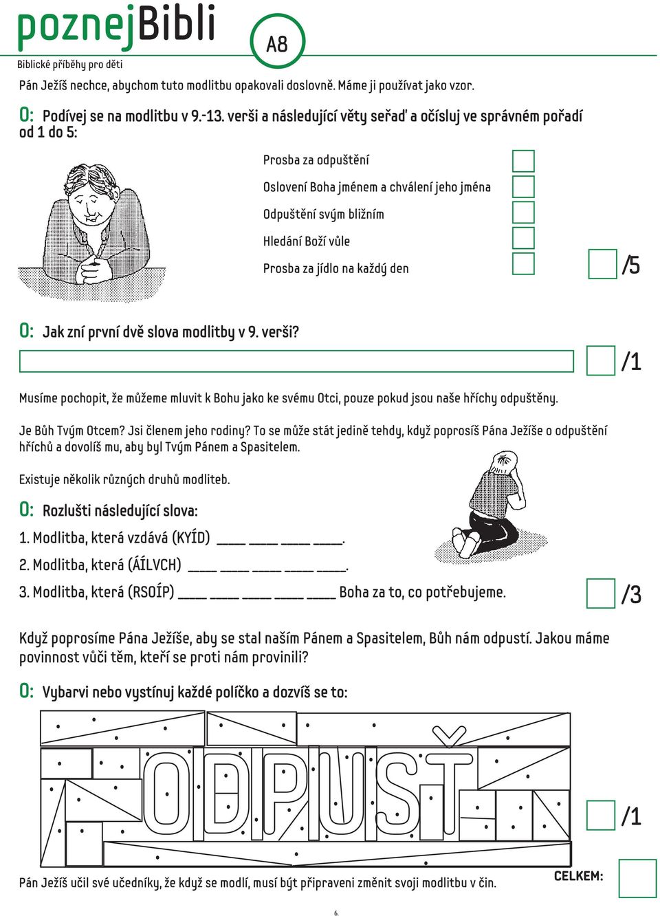 den / 5 O: Jak zní první dvě slova modlitby v 9. verši? Musíme pochopit, že můžeme mluvit k Bohu jako ke svému Otci, pouze pokud jsou naše hříchy odpuštěny. Je Bůh Tvým Otcem? Jsi členem jeho rodiny?