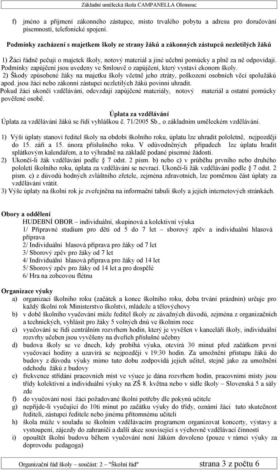 Podmínky zapůjčení jsou uvedeny ve Smlouvě o zapůjčení, který vystaví ekonom školy. 2) Škody způsobené žáky na majetku školy včetně jeho ztráty, poškození osobních věcí spolužáků apod.