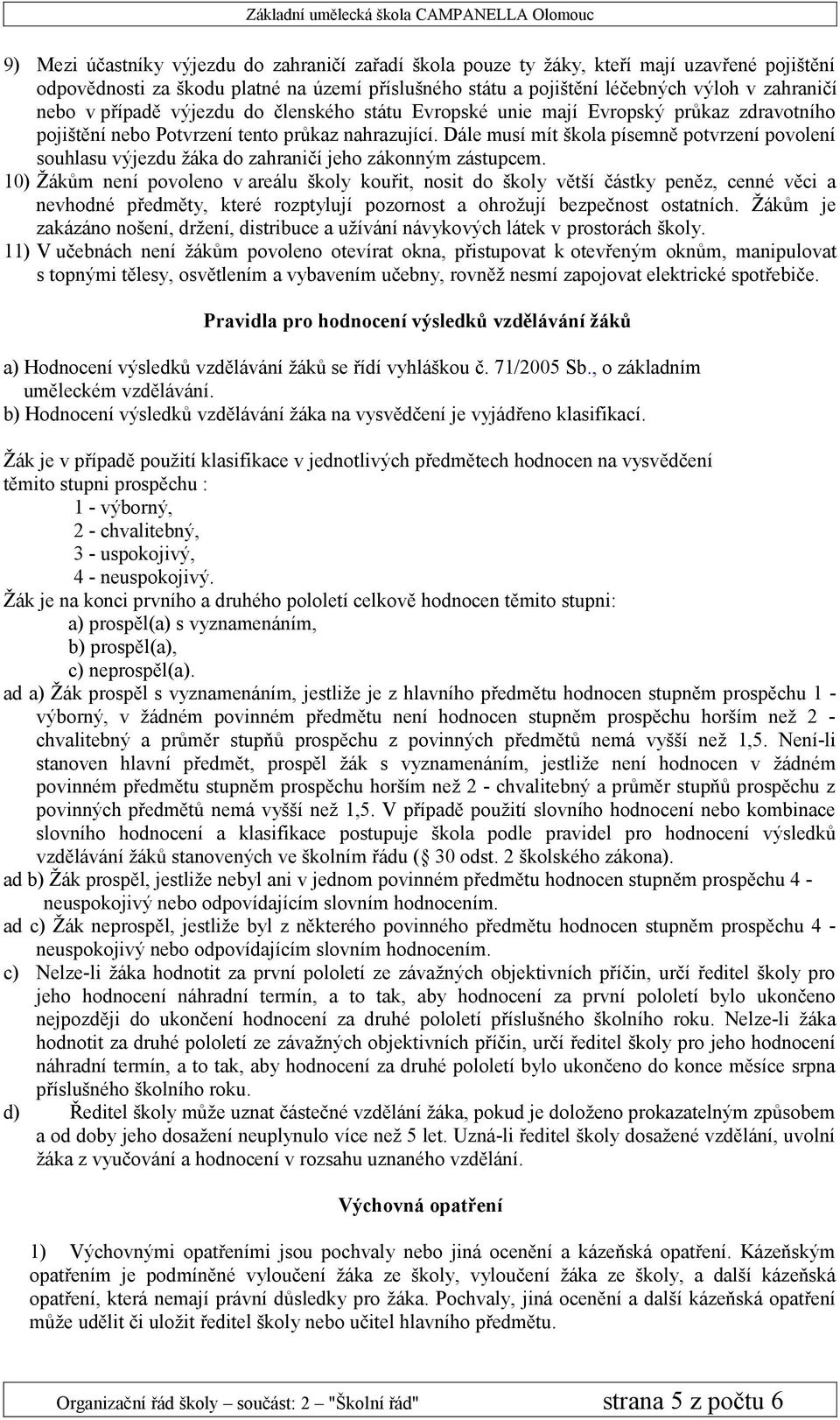 Dále musí mít škola písemně potvrzení povolení souhlasu výjezdu žáka do zahraničí jeho zákonným zástupcem.