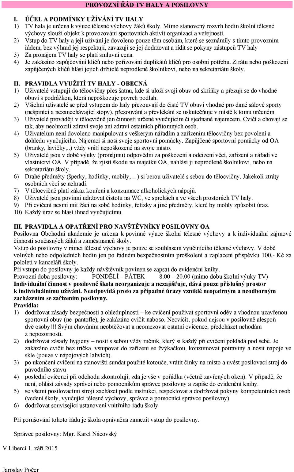 2) Vstup do TV haly a její užívání je dovoleno pouze těm osobám, které se seznámily s tímto provozním řádem, bez výhrad jej respektují, zavazují se jej dodržovat a řídit se pokyny zástupců TV haly 3)