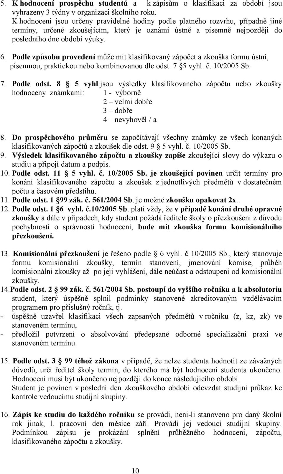 Podle způsobu provedení může mít klasifikovaný zápočet a zkouška formu ústní, písemnou, praktickou nebo kombinovanou dle odst. 7 5 vyhl. č. 10/2005 Sb. 7. Podle odst. 8 5 vyhl.