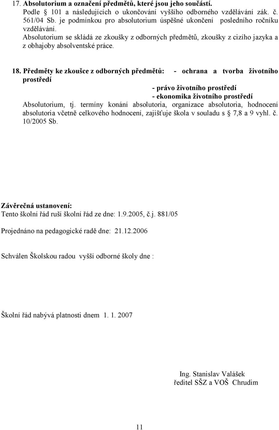 Předměty ke zkoušce z odborných předmětů: - ochrana a tvorba životního prostředí - právo životního prostředí - ekonomika životního prostředí Absolutorium, tj.