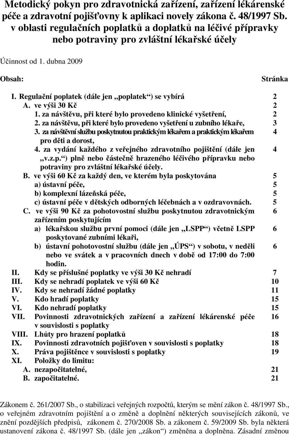 Regulační poplatek (dále jen poplatek ) se vybírá 2 A. ve výši 30 Kč 2 1. za návštěvu, při které bylo provedeno klinické vyšetření, 2 2.