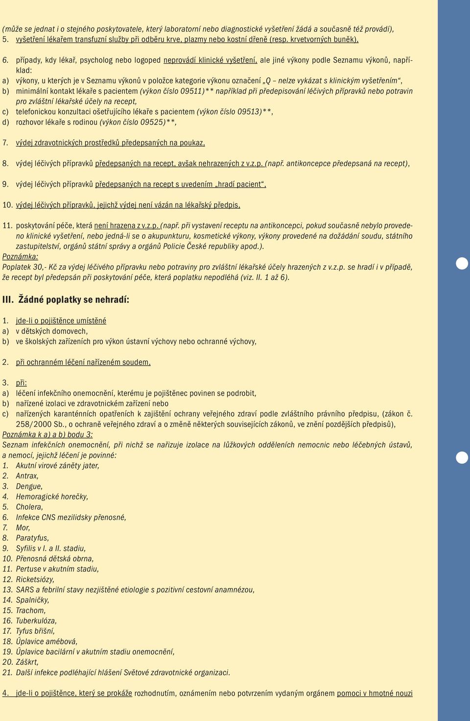 případy, kdy lékař, psycholog nebo logoped neprovádí klinické vyšetření, ale jiné výkony podle Seznamu výkonů, například: a) výkony, u kterých je v Seznamu výkonů v položce kategorie výkonu označení