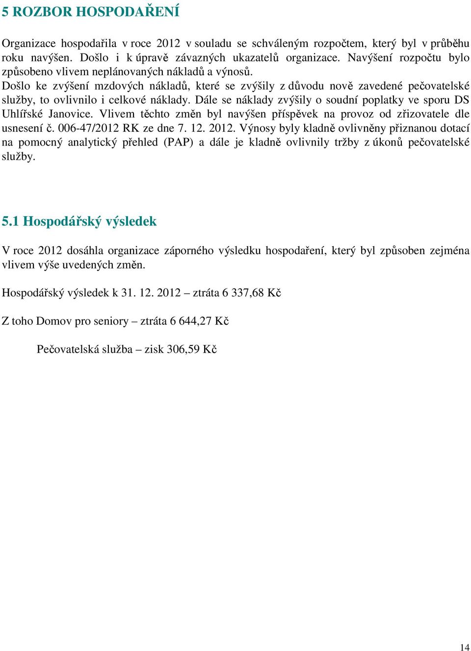 Dále se náklady zvýšily o soudní poplatky ve sporu DS Uhlířské Janovice. Vlivem těchto změn byl navýšen příspěvek na provoz od zřizovatele dle usnesení č. 006-47/2012 RK ze dne 7. 12. 2012.