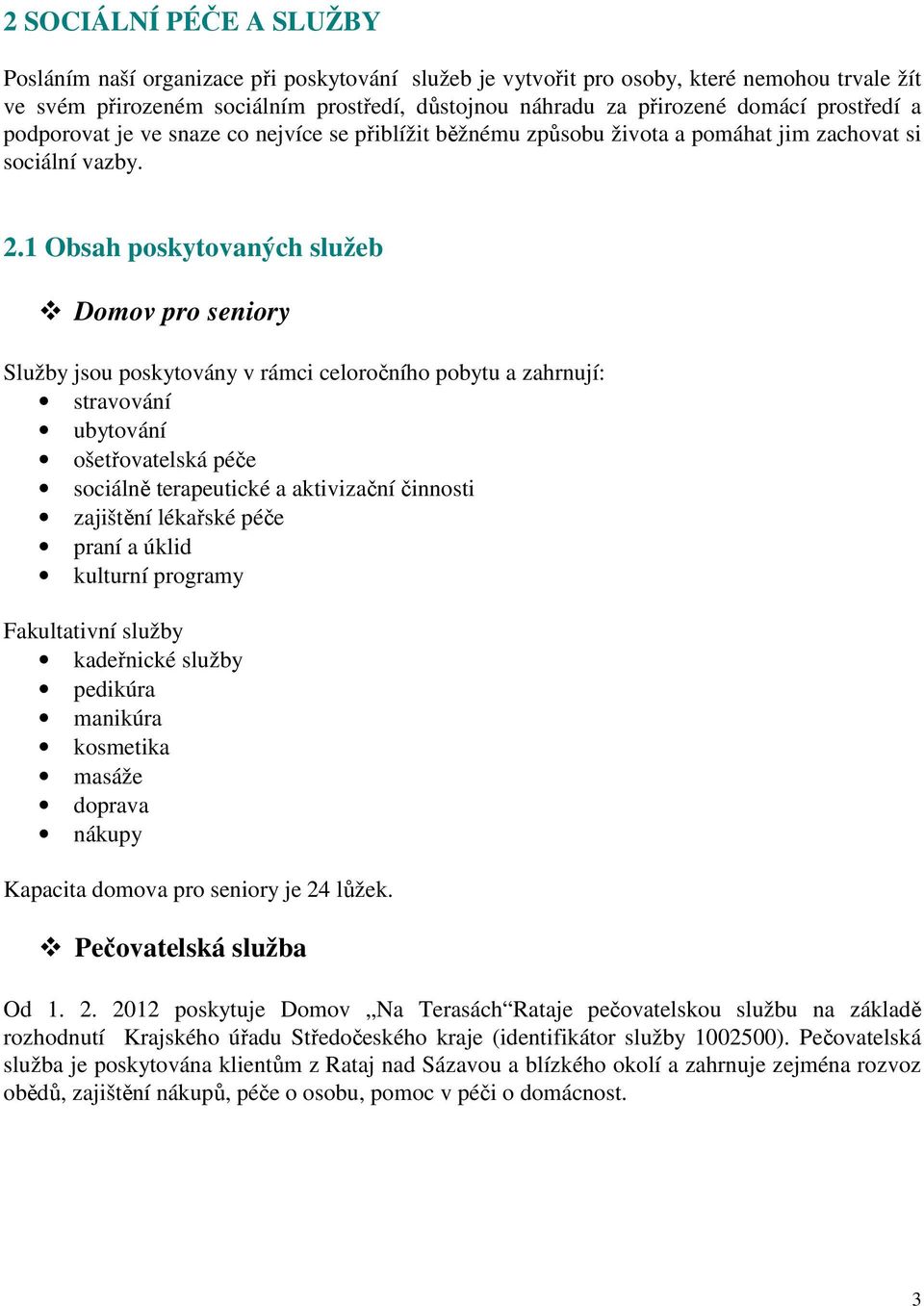 1 Obsah poskytovaných služeb Domov pro seniory Služby jsou poskytovány v rámci celoročního pobytu a zahrnují: stravování ubytování ošetřovatelská péče sociálně terapeutické a aktivizační činnosti