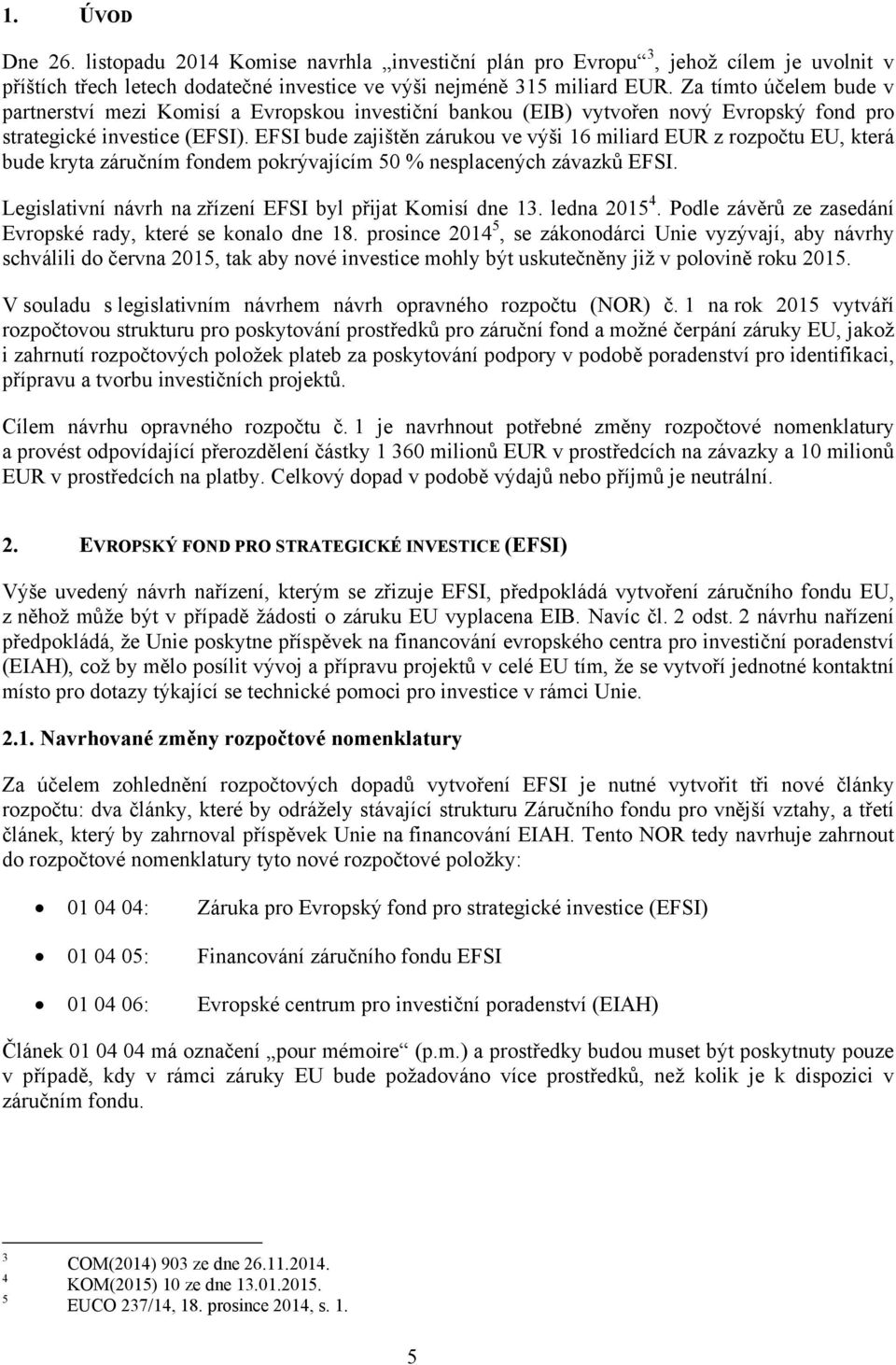 EFSI bude zajištěn zárukou ve výši 16 miliard EUR z rozpočtu EU, která bude kryta záručním fondem pokrývajícím 50 % nesplacených závazků EFSI.