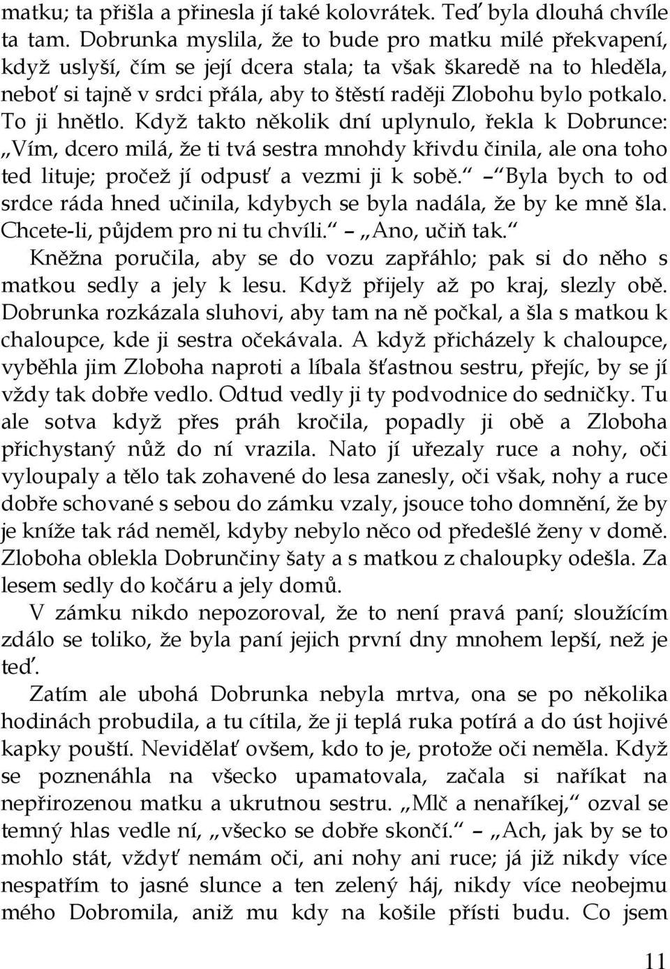To ji hnětlo. Když takto několik dní uplynulo, řekla k Dobrunce: Vím, dcero milá, že ti tvá sestra mnohdy křivdu činila, ale ona toho ted lituje; pročež jí odpusť a vezmi ji k sobě.