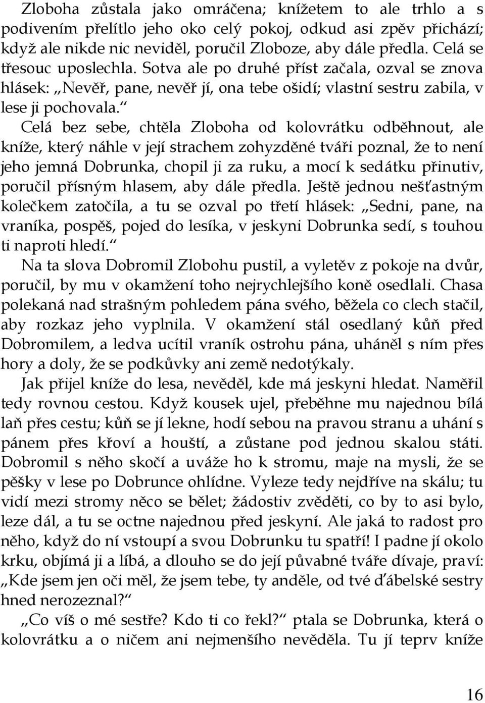 Celá bez sebe, chtěla Zloboha od kolovrátku odběhnout, ale kníže, který náhle v její strachem zohyzděné tváři poznal, že to není jeho jemná Dobrunka, chopil ji za ruku, a mocí k sedátku přinutiv,