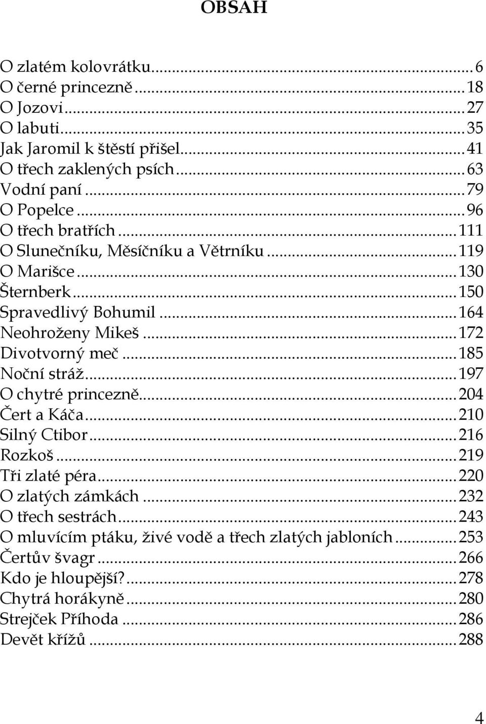 .. 185 Noční stráž... 197 O chytré princezně... 204 Čert a Káča... 210 Silný Ctibor... 216 Rozkoš... 219 Tři zlaté péra... 220 O zlatých zámkách... 232 O třech sestrách.