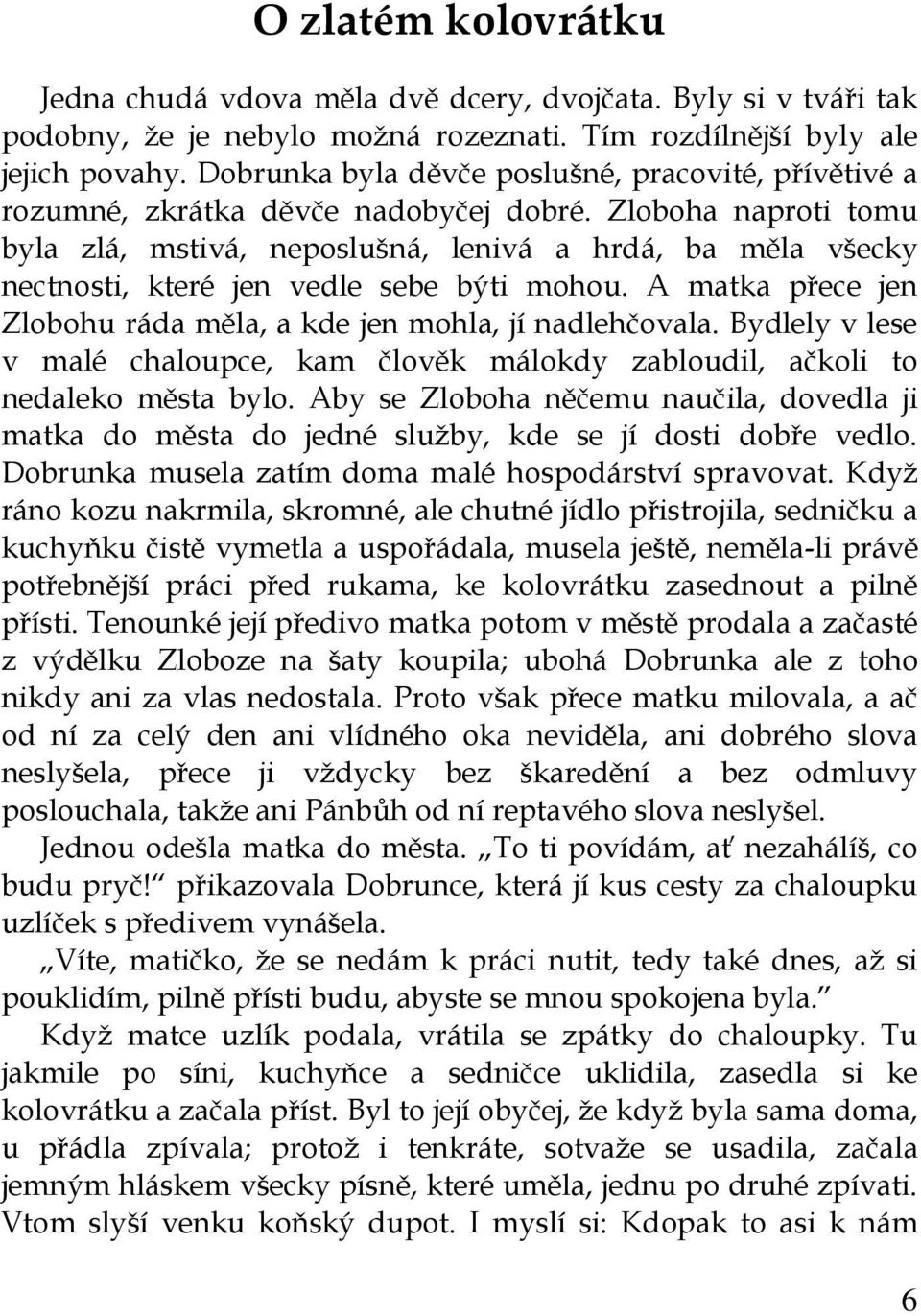 Zloboha naproti tomu byla zlá, mstivá, neposlušná, lenivá a hrdá, ba měla všecky nectnosti, které jen vedle sebe býti mohou. A matka přece jen Zlobohu ráda měla, a kde jen mohla, jí nadlehčovala.