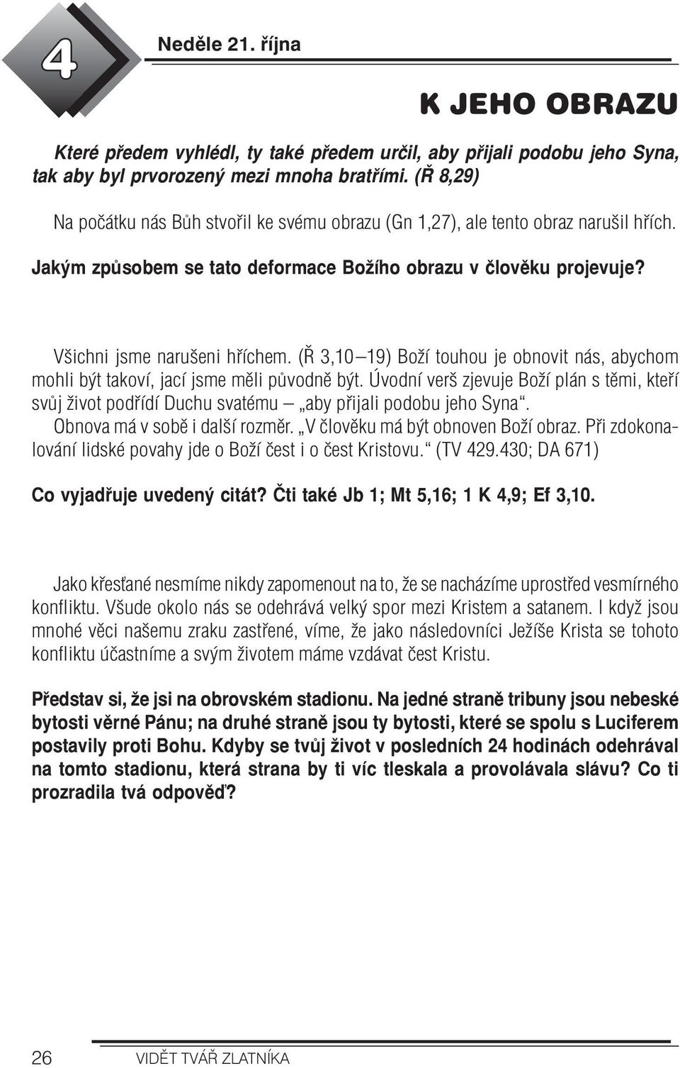 (Ř 3,10 19) Boží touhou je obnovit nás, abychom mohli být takoví, jací jsme měli původně být. Úvodní verš zjevuje Boží plán s těmi, kteří svůj život podřídí Duchu svatému aby přijali podobu jeho Syna.
