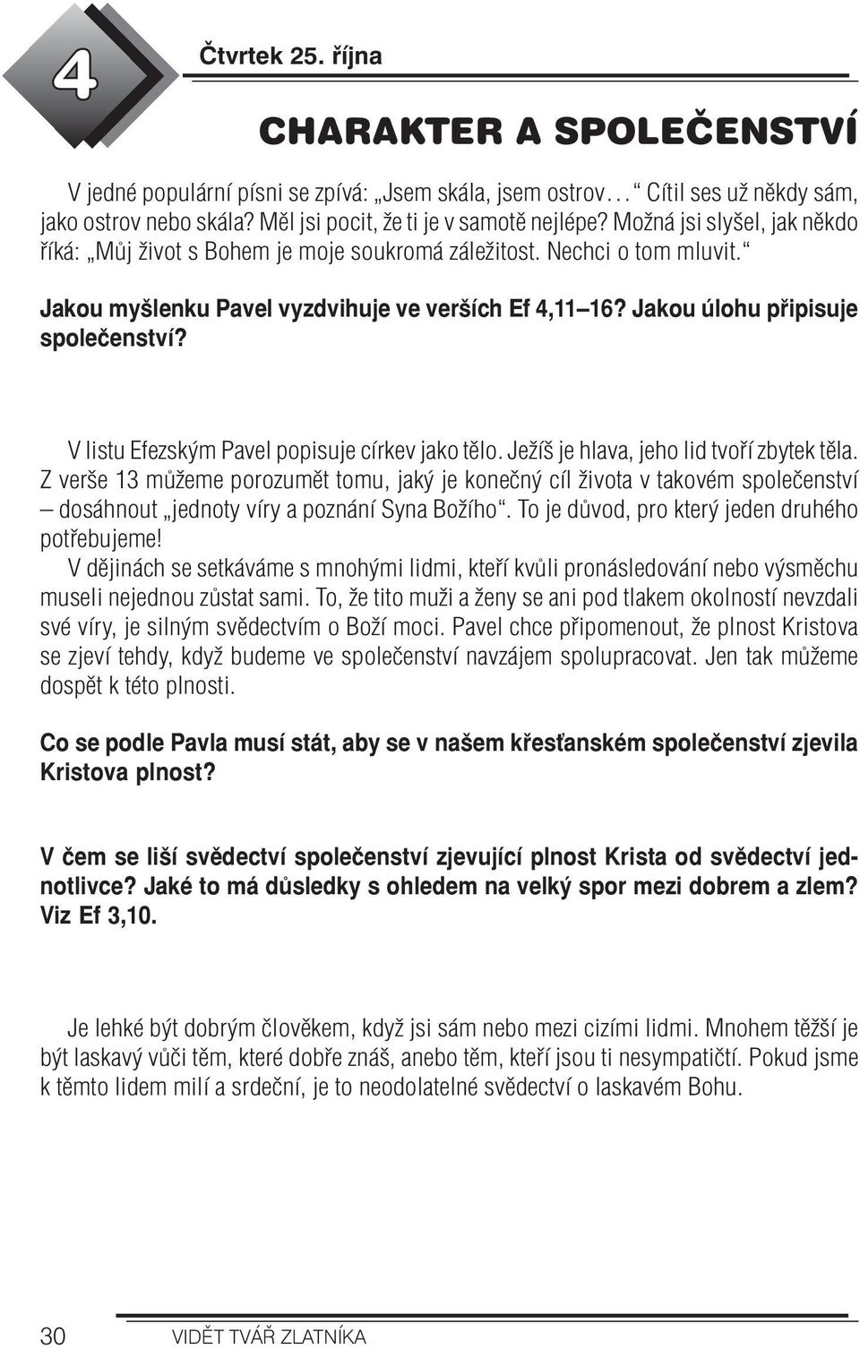 V listu Efezským Pavel popisuje církev jako tělo. Ježíš je hlava, jeho lid tvoří zbytek těla.