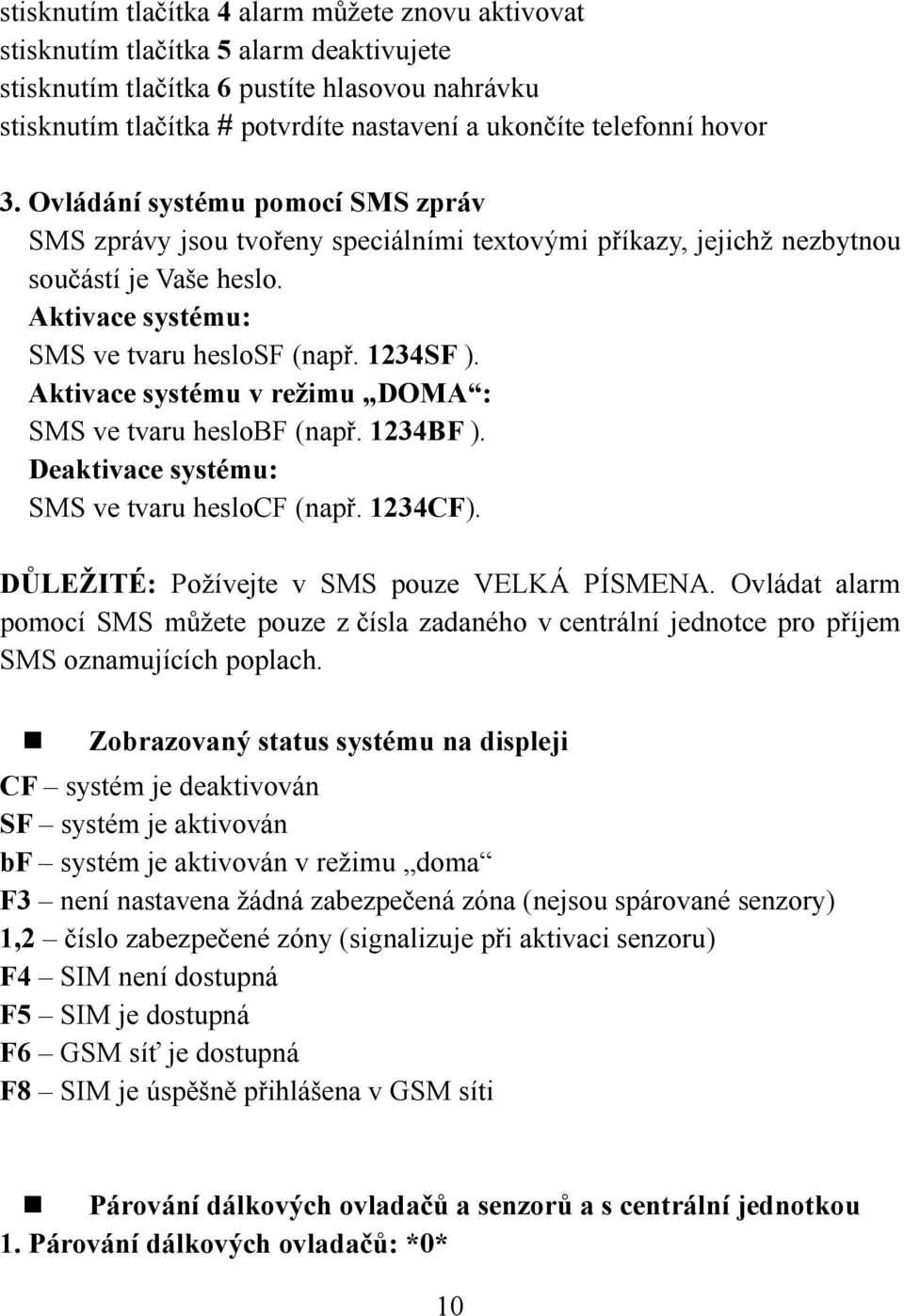 1234SF ). Aktivace systému v režimu DOMA : SMS ve tvaru heslobf (např. 1234BF ). Deaktivace systému: SMS ve tvaru heslocf (např. 1234CF). DŮLEŽITÉ: Požívejte v SMS pouze VELKÁ PÍSMENA.