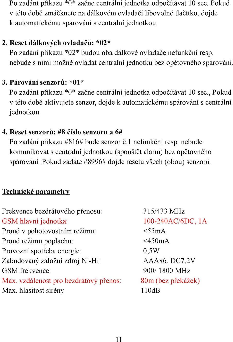 Párování senzorů: *01* Po zadání příkazu *0* začne centrální jednotka odpočítávat 10 sec., Pokud v této době aktivujete senzor, dojde k automatickému spárování s centrální jednotkou. 4.