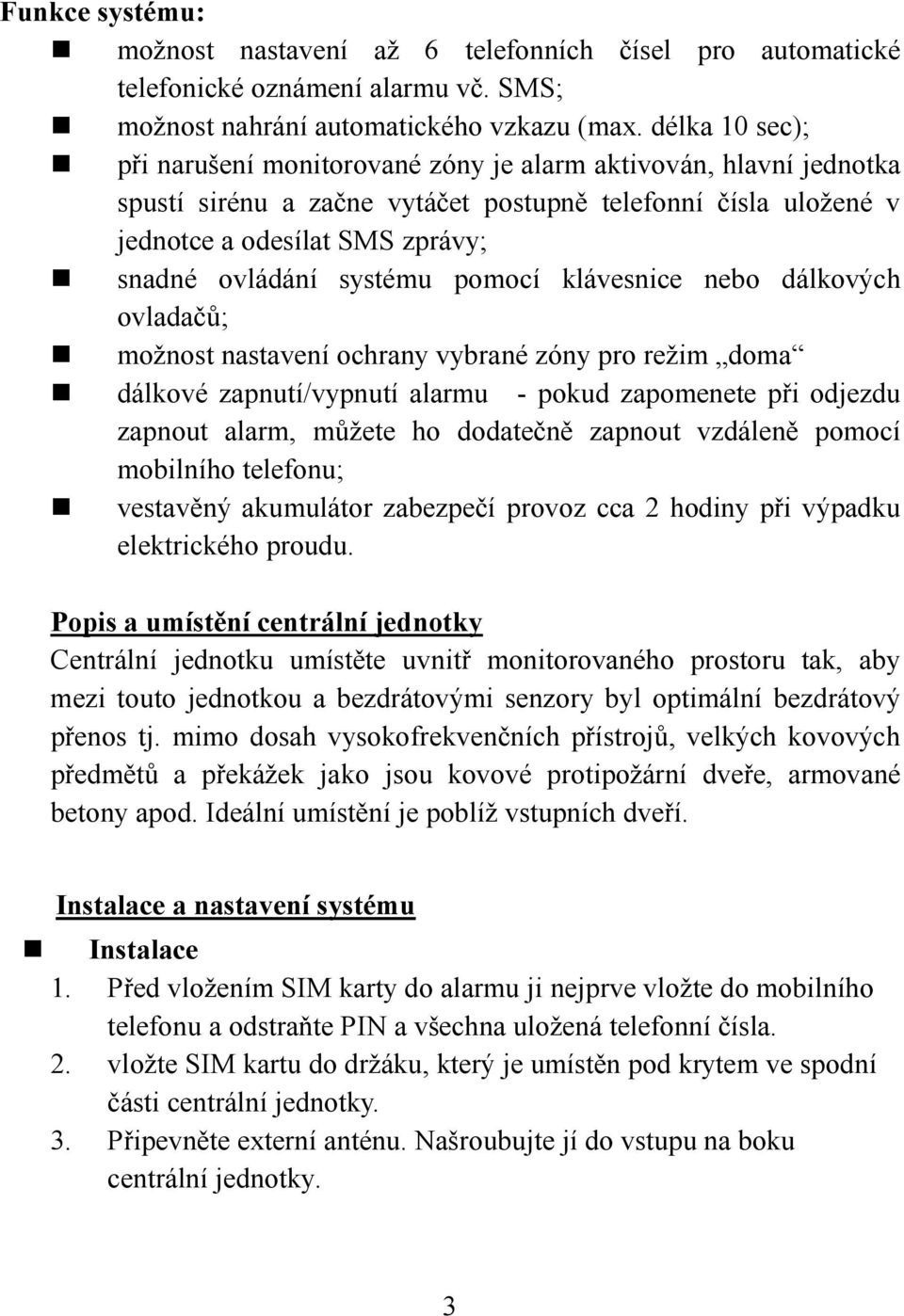 systému pomocí klávesnice nebo dálkových ovladačů; možnost nastavení ochrany vybrané zóny pro režim doma dálkové zapnutí/vypnutí alarmu - pokud zapomenete při odjezdu zapnout alarm, můžete ho