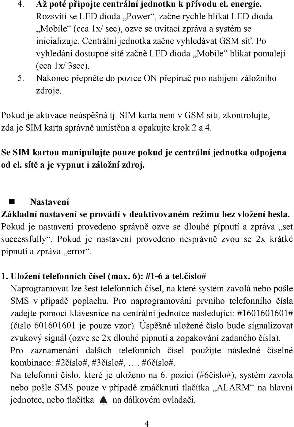 Pokud je aktivace neúspěšná tj. SIM karta není v GSM síti, zkontrolujte, zda je SIM karta správně umístěna a opakujte krok 2 a 4.