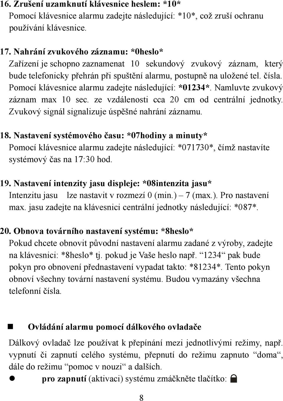 Pomocí klávesnice alarmu zadejte následující: *01234*. Namluvte zvukový záznam max 10 sec. ze vzdálenosti cca 20 cm od centrální jednotky. Zvukový signál signalizuje úspěšné nahrání záznamu. 18.