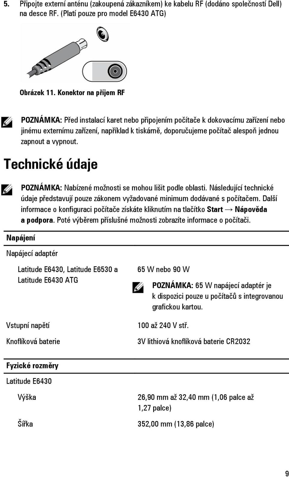 vypnout. Technické údaje POZNÁMKA: Nabízené možnosti se mohou lišit podle oblasti. Následující technické údaje představují pouze zákonem vyžadované minimum dodávané s počítačem.