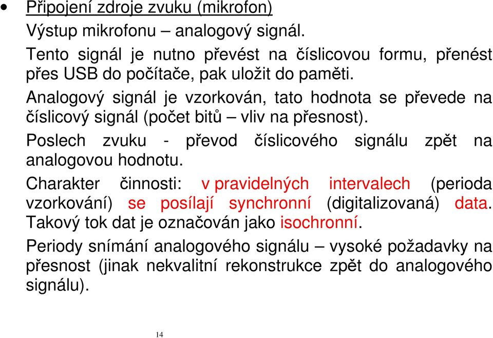 Analogový signál je vzorkován, tato hodnota se převede na číslicový signál (počet bitů vliv na přesnost).