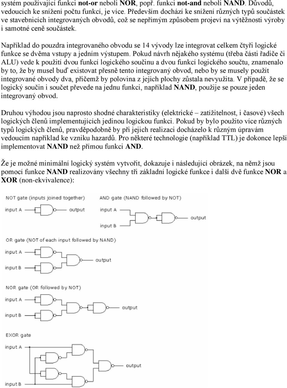 Například do pouzdra integrovaného obvodu se 14 vývody lze integrovat celkem čtyři logické funkce se dvěma vstupy a jedním výstupem.