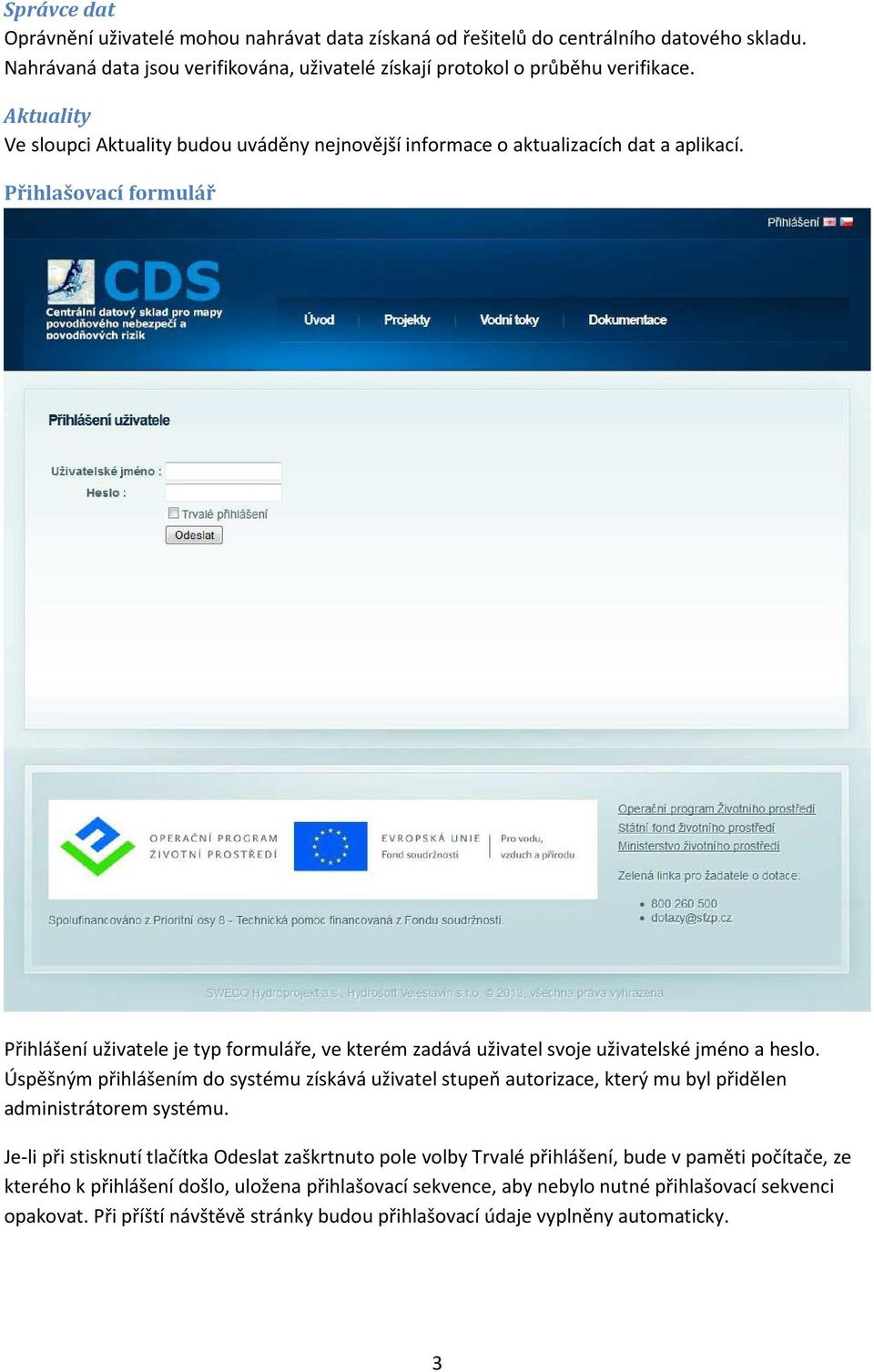 Přihlašovací formulář Přihlášení uživatele je typ formuláře, ve kterém zadává uživatel svoje uživatelské jméno a heslo.