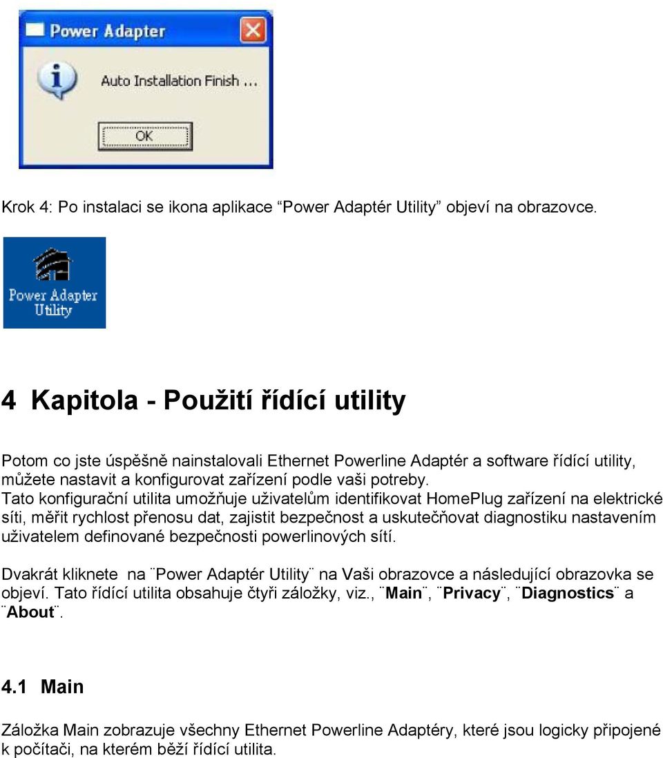 Tato konfigurační utilita umožňuje uživatelům identifikovat HomePlug zařízení na elektrické síti, měřit rychlost přenosu dat, zajistit bezpečnost a uskutečňovat diagnostiku nastavením uživatelem