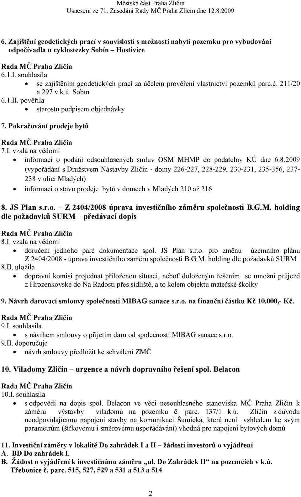 . pověřila starostu podpisem objednávky 7. Pokračování prodeje bytů 7.I. vzala na vědomí informaci o podání odsouhlasených smluv OSM MHMP do podatelny KÚ dne 6.8.