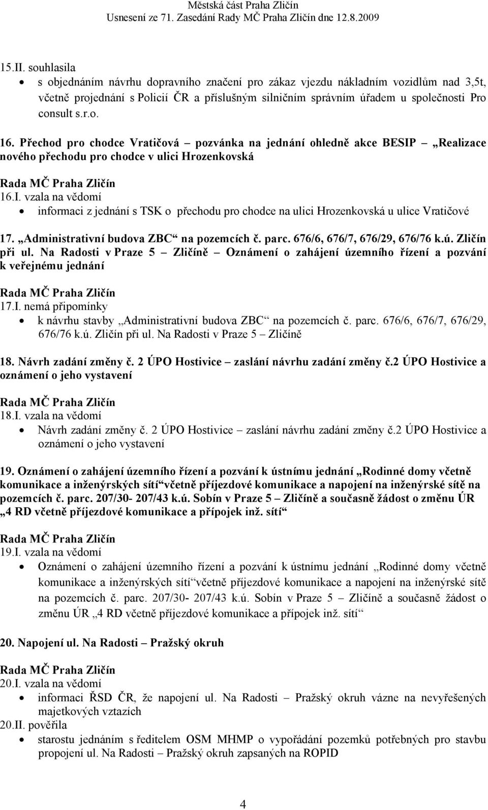 Přechod pro chodce Vratičová pozvánka na jednání ohledně akce BESIP Realizace nového přechodu pro chodce v ulici Hrozenkovská 16.I. vzala na vědomí informaci z jednání s TSK o přechodu pro chodce na ulici Hrozenkovská u ulice Vratičové 17.
