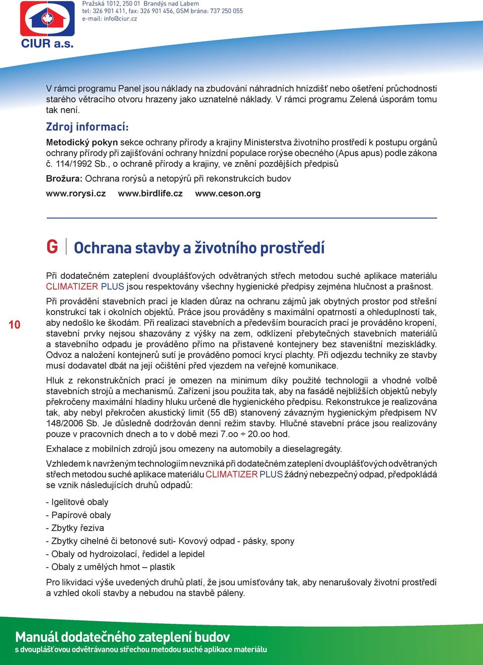 podle zákona č. 114/1992 Sb., o ochraně přírody a krajiny, ve znění pozdějších předpisů Brožura: Ochrana rorýsů a netopýrů při rekonstrukcích budov www.rorysi.cz www.birdlife.cz www.ceson.