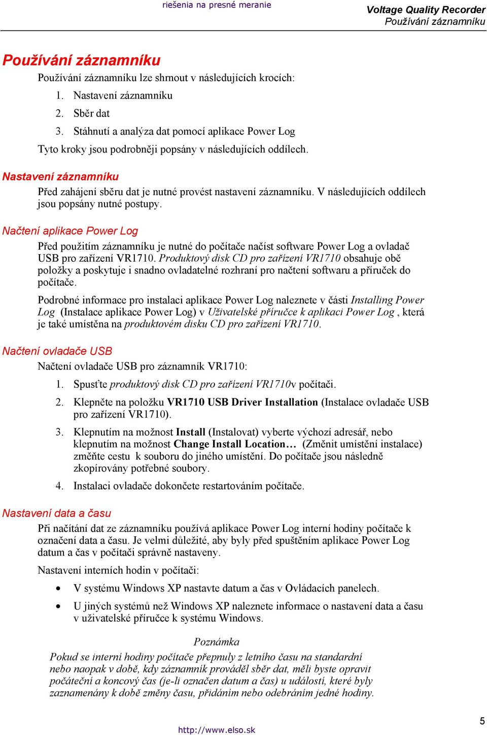 V následujících oddílech jsou popsány nutné postupy. Načtení aplikace Power Log Před použitím záznamníku je nutné do počítače načíst software Power Log a ovladač USB pro zařízení VR1710.