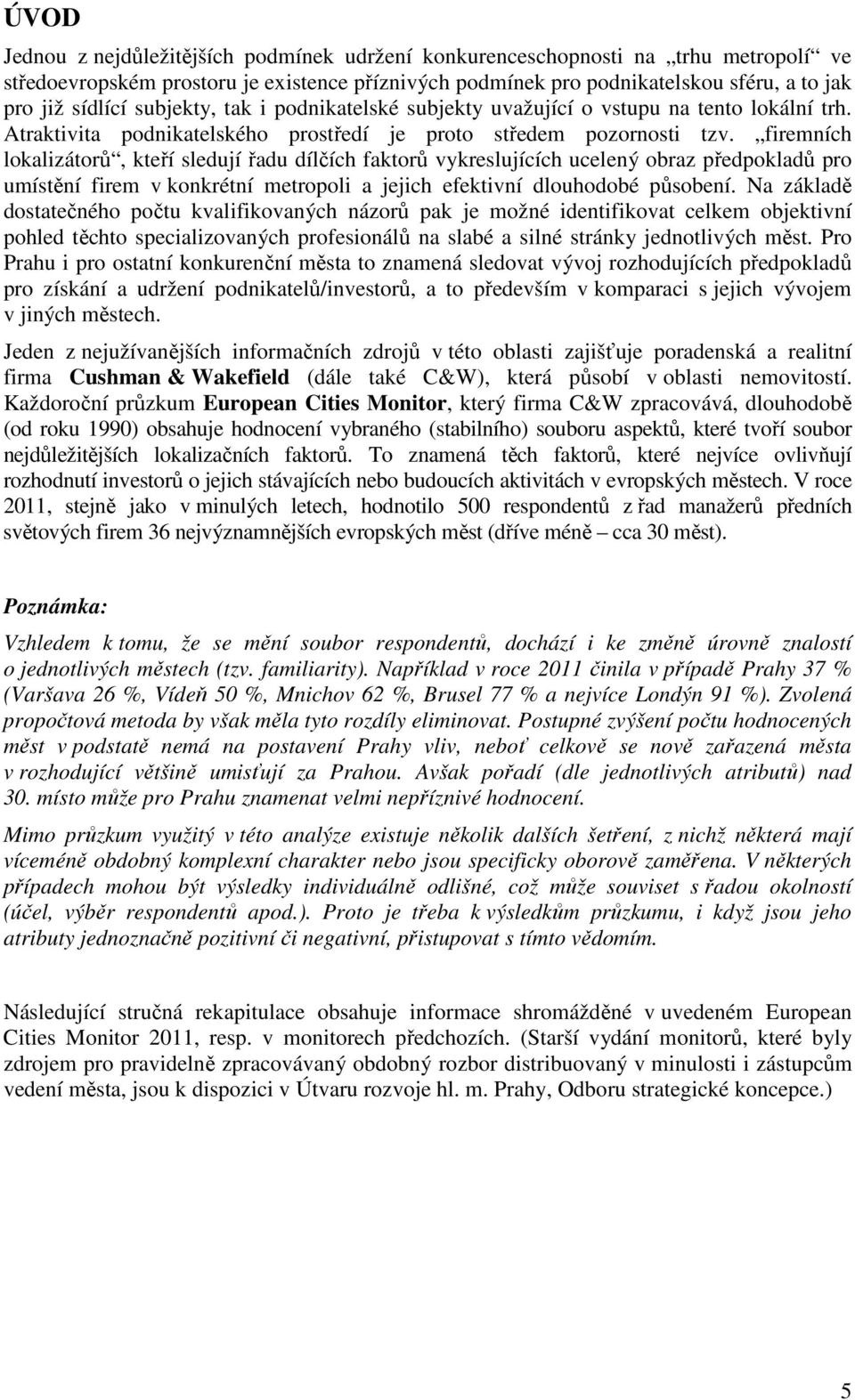 firemních lokalizátorů, kteří sledují řadu dílčích faktorů vykreslujících ucelený obraz předpokladů pro umístění firem v konkrétní metropoli a jejich efektivní dlouhodobé působení.