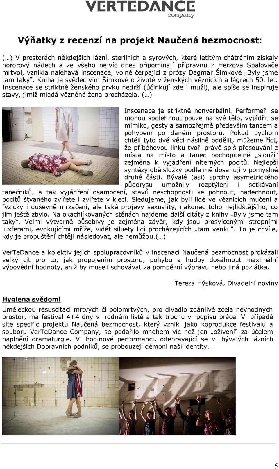 Inscenace se striktně ženského prvku nedrží (účinkují zde i muži), ale spíše se inspiruje stavy, jimiž mladá vězněná žena procházela. ( ) Inscenace je striktně nonverbální.