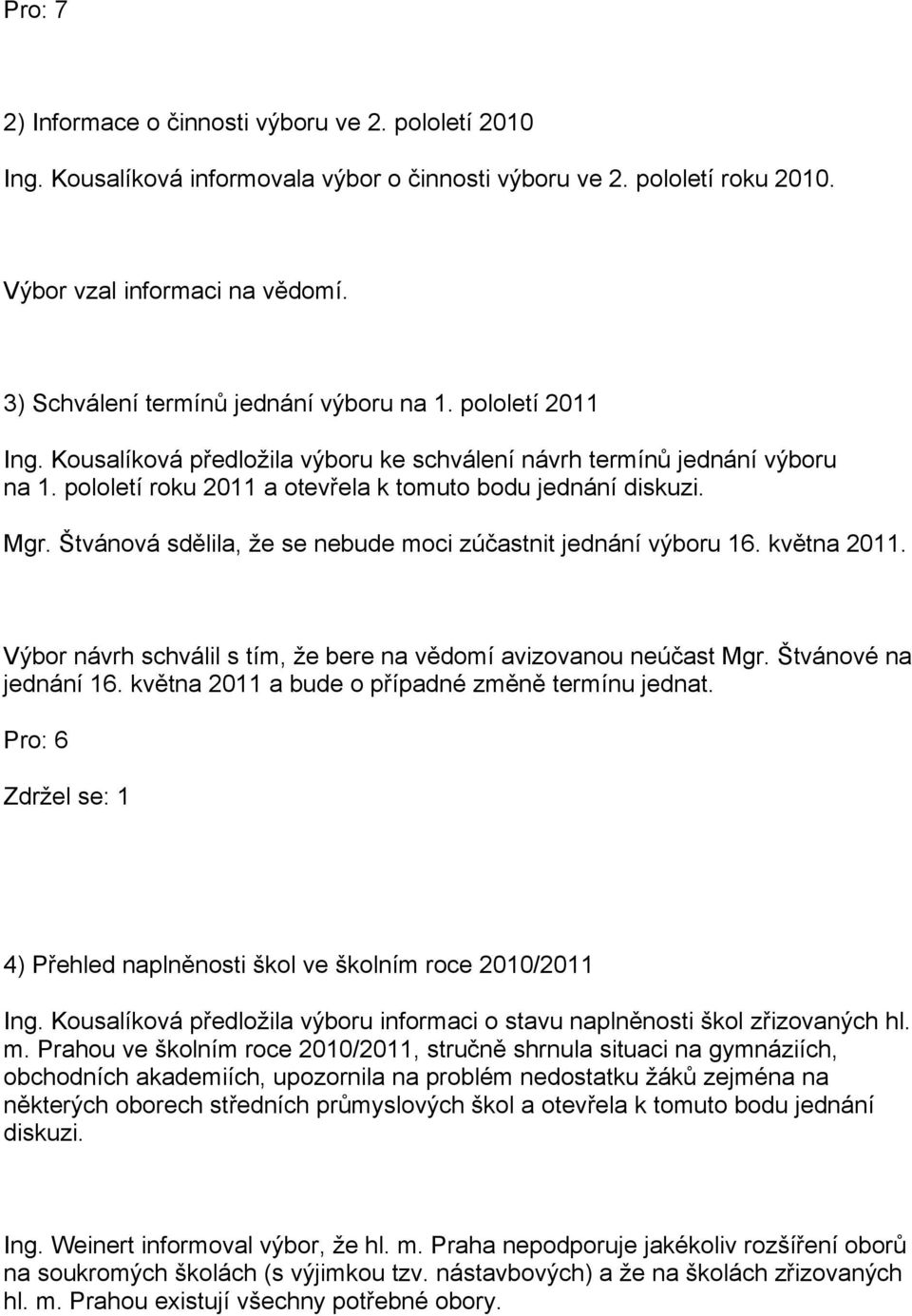 Mgr. Štvánová sdělila, že se nebude moci zúčastnit jednání výboru 16. května 2011. Výbor návrh schválil s tím, že bere na vědomí avizovanou neúčast Mgr. Štvánové na jednání 16.